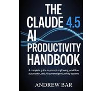The Claude 4.5 AI Productivity Handbook: A Complete Guide to Prompt Engineering, Workflow Automation, and AI-Powered Productivity Systems