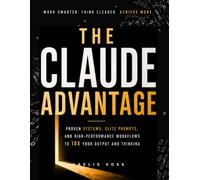 The Claude Advantage: A Practical Guide to Prompting, AI Systems and High-Performance Workflows That Give You a Daily Competitive Edge