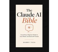 The Claude AI Bible: Everything a Beginner Needs to Use, Master, and Build with Claude