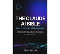 The Claude AI Bible: From First Prompt to Full Automation: Master Prompts, Skills, Plugins, Hidden Features, and Claude Code Workflows to Go From Beginner to Power User in 2026