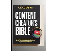The CLAUDE AI Content Creator's Bible: 150+ Expert Prompts for Articles, YouTube Scripts, Social Media, Newsletters, SEO & Your Entire Content Business