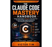 THE CLAUDE CODE MASTERY HANDBOOK: Master Claude Code in 24 Hours-From Your First Prompt to AI Apps, Agents, Automation, and Production-Ready Workflows
