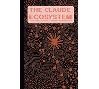 The Claude Ecosystem: Your Complete Guide to Working Smarter with AI: Master Claude, Claude Code, and Cowork - From Zero to Unstoppable
