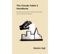 The Claude Fable 5 Handbook: Mastering the World's Most Advanced Autonomous AI System (The Prompt Engineer's Bible)