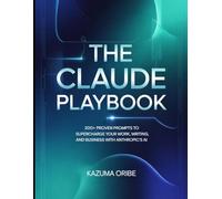 The Claude Playbook: 200+ Proven Prompts to Supercharge Your Work, Writing, and Business with Anthropic's AI
