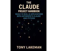 The Claude Project Handbook: Build 15 Real AI Applications with Anthropic’s Claude and Python (Project Based AI Development)