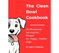 The Clean Bowl Cookbook: 55 Wholesome, Vet-Inspired Recipes for Happy, Healthy Dogs