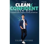 The Clean & Confident Teen Boy: A Complete Guide to Hygiene, Grooming, and Self-Care