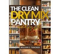 The Clean Dry Mix Pantry Cookbook: 50+ Healthy Mason Jar Gifts, Holiday Prep, and Shelf-Stable Meals for the Winter Ahead (William Ageless Eating: Smart Nutrition for Real Life)