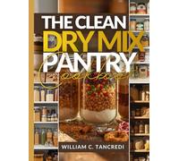 The Clean Dry Mix Pantry Cookbook: 50+ Healthy Mason Jar Gifts, Holiday Prep, and Shelf-Stable Meals for the Winter Ahead (William Ageless Eating: Smart Nutrition for Real Life)