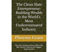 The Clean Slate Entrepreneur: Building Wealth in the World’s Most Underestimated Industry: Why the Cleaning Industry Offers the Best Second Chances and Biggest Opportunities