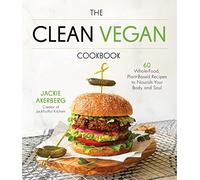 The Clean Vegan Cookbook: 60 Whole-Food, Plant-Based Recipes to Nourish Your Body and Soul