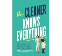 THE CLEANER KNOWS EVERYTHING: Hidden truths, domestic drama, and life lessons.: Memoirs of A Cleaner. Hidden Truths, Domestic Drama and Life Lessons.