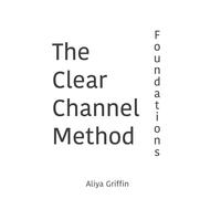 The Clear Channel Method: Foundations: A grounded guide to clarity, consent, and energetic boundaries