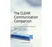 The CLEAR Communication Companion: How to Communicate Strategically When Co-Parenting with a High-Conflict Ex