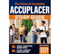 The Clear & Complete ACCUPLACER Study Guide: 1000+ Practice Questions & 6 Full-Length Simulations with Step-by-Step Math Explanations, Proven Strategies, and Structured Study Plans to Reduce Anxiety