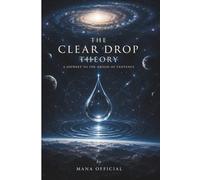 THE CLEAR DROP THEORY: "You are not inside the universe." "You are the universe itself."