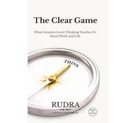 The Clear Game: What Amazon-Level Thinking Teaches Us About Work and Life