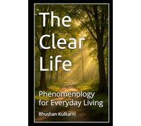 The Clear Life: Phenomenology for Everyday Living (Spirituality - Philosophy - Psychology - Self Help)