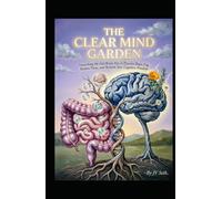 THE CLEAR MIND GARDEN: Nourishing the Gut-Brain Axis to Dissolve Brain Fog, Restore Focus, and Reclaim Your Cognitive Freedom (Hard Life Problems Worth Solving)