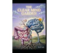 THE CLEAR MIND GARDEN: Nourishing the Gut-Brain Axis to Dissolve Brain Fog, Restore Focus, and Reclaim Your Cognitive Freedom (Hard Life Problems Worth Solving)