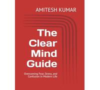 The Clear Mind Guide: Overcoming Fear, Stress, and Confusion in Modern Life