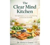 The Clear Mind Kitchen: Anti-Inflammatory Recipes to Beat Brain Fog and Reset Your Gut Health
