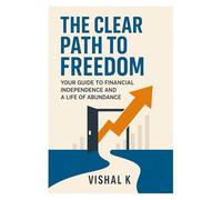 The Clear Path to Freedom: Your Guide to Financial Independence and a Life of Abundance