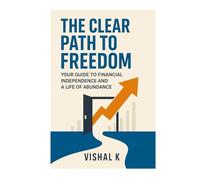 The Clear Path to Freedom: Your Guide to Financial Independence and a Life of Abundance