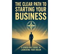 THE CLEAR PATH TO STARTING YOUR BUSINESS: A stress free dummies guide to launching your dream