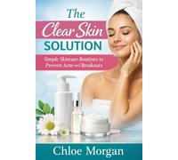 The Clear Skin Solution: Simple Skincare Routines to Prevent Acne and Breakouts (The Healthy Skin Care Series)