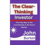 The Clear-Thinking Investor: The Only Way to Win Consistently in the Stock Market