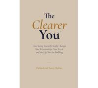 The Clearer You: How Seeing Yourself Clearly Changes Your Relationships, Your Work, and the Life You Are Building