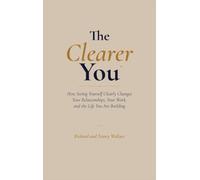 The Clearer You: How Seeing Yourself Clearly Changes Your Relationships, Your Work, and the Life You Are Building