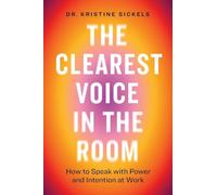 The Clearest Voice in the Room: How to Speak with Power and Intention at Work