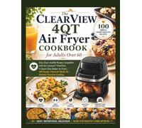 THE CLEARVIEW 4QT AIR FRYER COOKBOOK FOR ADULTS OVER 60: Easy, Heart-Healthy Recipes Compatible with the Cuisinart ClearView 4-Quart Glass Basket Air ... Recipes for Confident Everyday Cooking.
