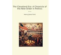The Cleveland Era: A Chronicle of the New Order in Politics (Classic Books)