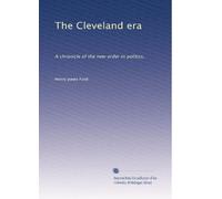 The Cleveland era: A chronicle of the new order in politics,: Volume 2