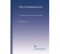 The Cleveland era: A chronicle of the new order in politics,: Volume 3
