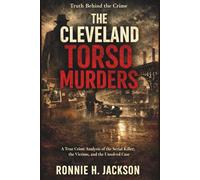 THE CLEVELAND TORSO MURDERS: A True Crime Analysis of the Serial Killer, the Victims, and the Unsolved Case (Truth Behind the Crime)