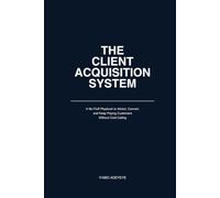 The Client Acquisition System: A No-Fluff Playbook to Attract, Convert and Keep Paying Customers Without Cold Calling