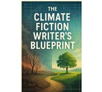 The Climate Fiction Writer's Blueprint: How to Craft Compelling Cli-Fi That Changes Minds: A Complete Guide to Writing, Publishing, and Profiting from the World's Fastest-Growing Fiction Genre