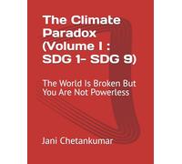 The Climate Paradox (Volume I : SDG 1- SDG 9): The World Is Broken But You Are Not Powerless
