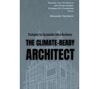 The Climate-Ready Architect: Strategies for Sustainable Urban Resilience: Empower Your Architecture with Climate-Resilient Strategies for a Sustainable Future