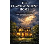 The Climate-Resilient Home: A Practical Guide to Weathering Extreme Heat, Floods, Wildfire Smoke, Power Outages, and an Uncertain Future