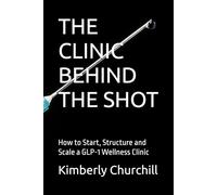 THE CLINIC BEHIND THE SHOT: How to Start, Structure and Scale a GLP-1 Wellness Clinic
