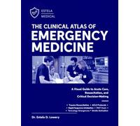 THE CLINICAL ATLAS OF EMERGENCY MEDICINE: A Visual Guide to Acute Care, Resuscitation, and Critical Decision-Making