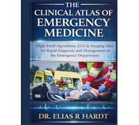 THE CLINICAL ATLAS OF EMERGENCY MEDICINE: High-Yield Algorithms, ECG & Imaging Atlas for Rapid Diagnosis and Management in the Emergency Department
