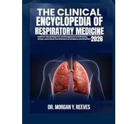 THE CLINICAL ENCYCLOPEDIA OF RESPIRATORY MEDICINE 2026: Evidence-Based Diagnosis and Management of Pulmonary, Airway, and Critical Care Disorders for Residents and Clinicians