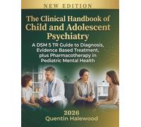 The Clinical Handbook of Child and Adolescent Psychiatry: A DSM 5 TR Guide to Diagnosis, Evidence Based Treatment, plus Pharmacotherapy in Pediatric Mental Health